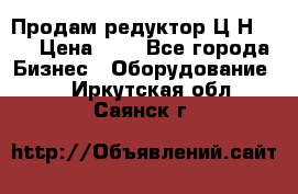 Продам редуктор Ц2Н-500 › Цена ­ 1 - Все города Бизнес » Оборудование   . Иркутская обл.,Саянск г.